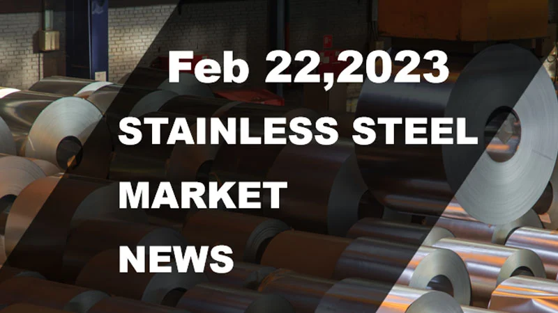 Stainless Steel Market News - (Feb 22, 2023)
